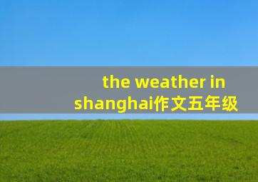 the weather in shanghai作文五年级